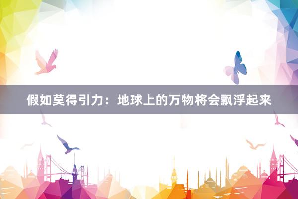假如莫得引力：地球上的万物将会飘浮起来