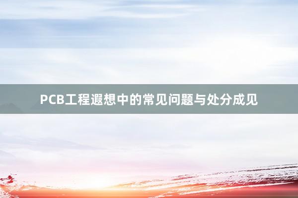PCB工程遐想中的常见问题与处分成见